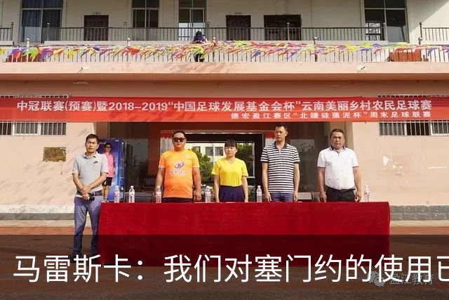 马雷斯卡：我们对塞门约的使用已经很谨慎了，但总是会有意外